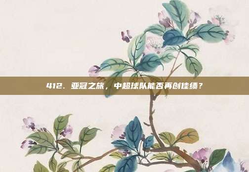 412. 亚冠之旅，中超球队能否再创佳绩？  第1张