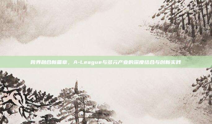 跨界融合新篇章，A-League与多元产业的深度结合与创新实践  第1张