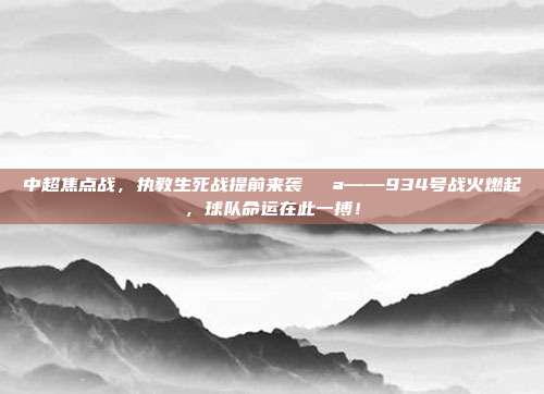 中超焦点战，执教生死战提前来袭💪——934号战火燃起，球队命运在此一搏！  第1张