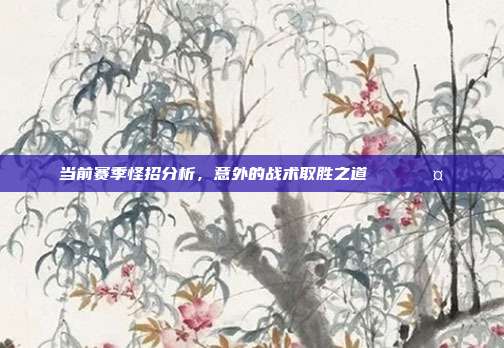 当前赛季怪招分析，意外的战术取胜之道 🔍🤔  第1张