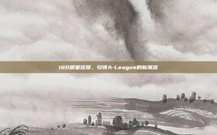 180明星球员，引领A-League的新潮流  第1张