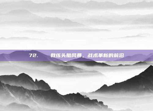 72. ⚔️ 教练头脑风暴，战术革新的前沿  第1张