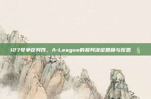 127号争议判罚，A-League的裁判决定回顾与反思🧐  第1张