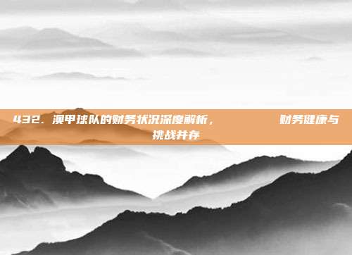 432. 澳甲球队的财务状况深度解析，💵📊 财务健康与挑战并存  第1张