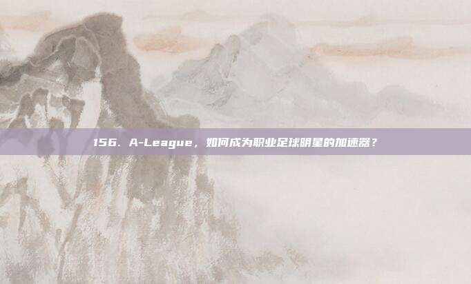 156. A-League，如何成为职业足球明星的加速器？  第1张