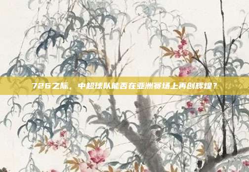 726之际，中超球队能否在亚洲赛场上再创辉煌？  第1张