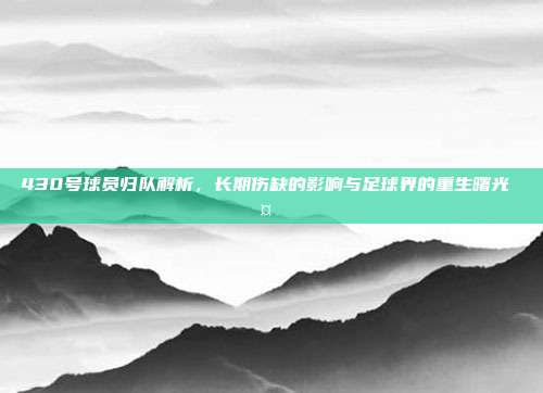 430号球员归队解析，长期伤缺的影响与足球界的重生曙光 🤕➡️⚽  第1张