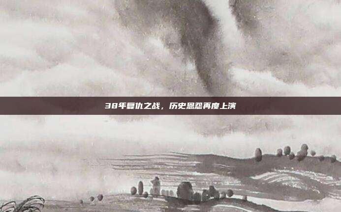 38年复仇之战，历史恩怨再度上演  第1张