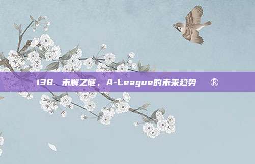 138. 未解之谜，A-League的未来趋势🔮  第1张